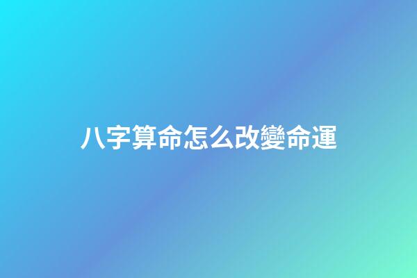 八字算命怎么改變命運