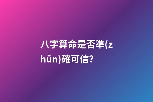 八字算命是否準(zhǔn)確可信？