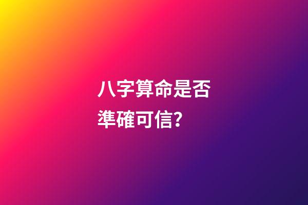 八字算命是否準確可信？