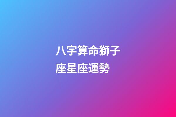 八字算命獅子座星座運勢-第1張-星座運勢-玄機派