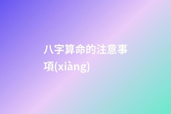八字算命的注意事項(xiàng)