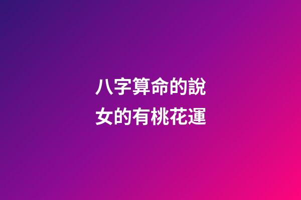 八字算命的說女的有桃花運