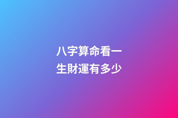 八字算命看一生財運有多少