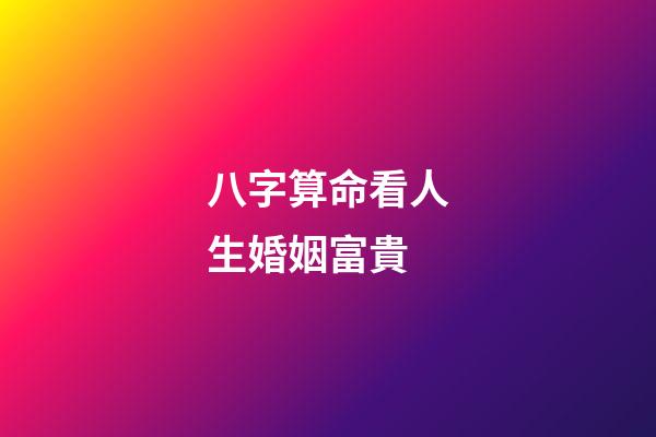 八字算命看人生婚姻富貴