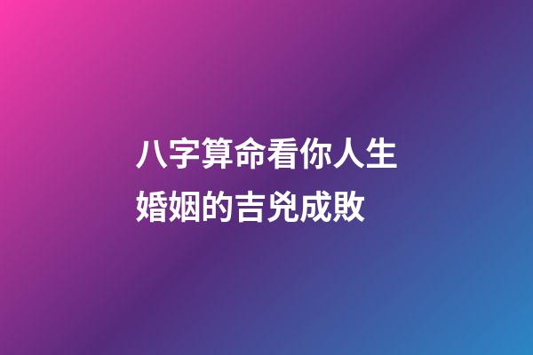 八字算命看你人生婚姻的吉兇成敗