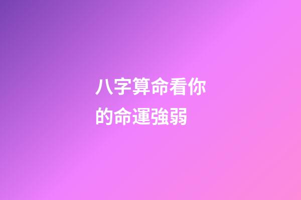 八字算命看你的命運強弱