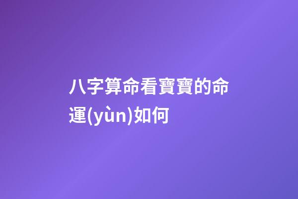 八字算命看寶寶的命運(yùn)如何