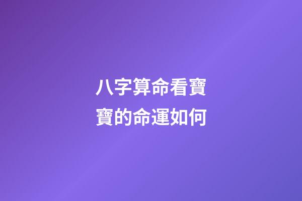 八字算命看寶寶的命運如何