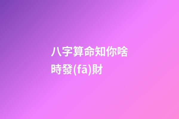 八字算命知你啥時發(fā)財