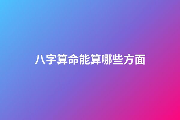 八字算命能算哪些方面