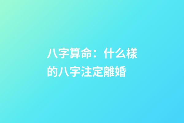 八字算命：什么樣的八字注定離婚