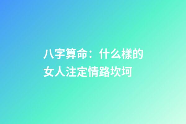 八字算命：什么樣的女人注定情路坎坷