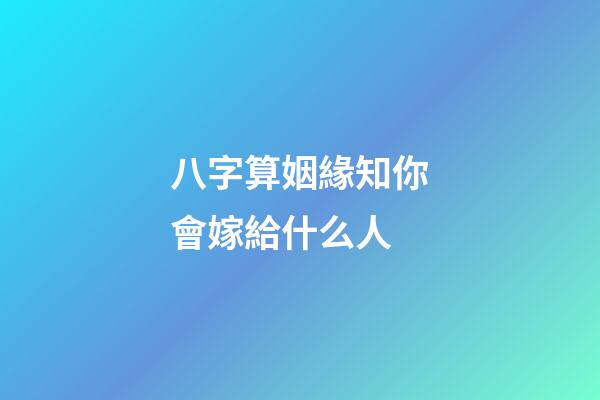 八字算姻緣知你會嫁給什么人