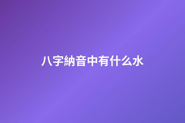 八字納音中有什么水