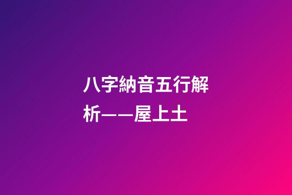 八字納音五行解析——屋上土