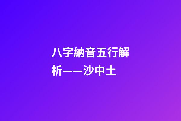 八字納音五行解析——沙中土