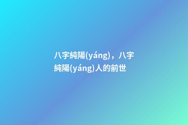 八字純陽(yáng)，八字純陽(yáng)人的前世