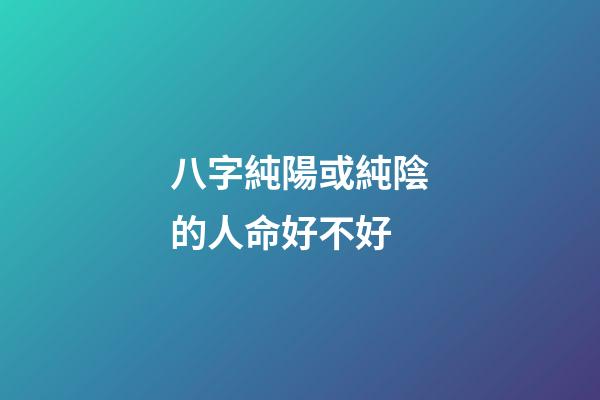 八字純陽或純陰的人命好不好