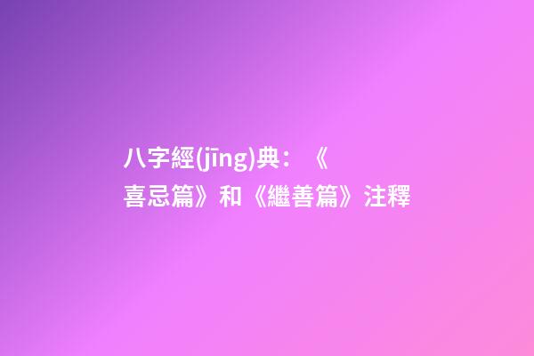八字經(jīng)典：《喜忌篇》和《繼善篇》注釋