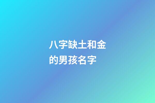 八字缺土和金的男孩名字(缺土缺金男寶寶名字大全)-第1張-男孩起名-玄機(jī)派