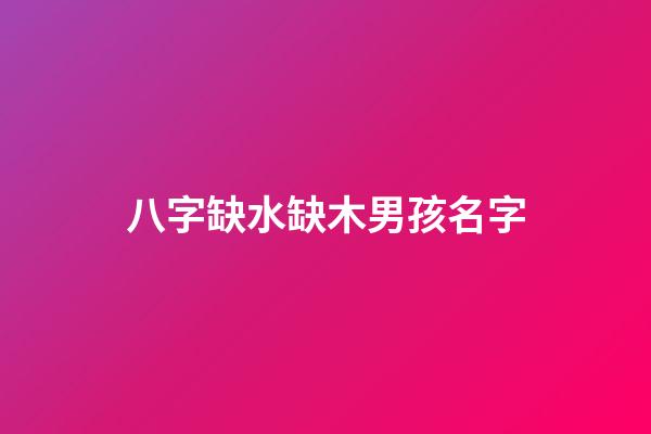 八字缺水缺木男孩名字(八字缺水缺木取名男孩)-第1張-男孩起名-玄機派