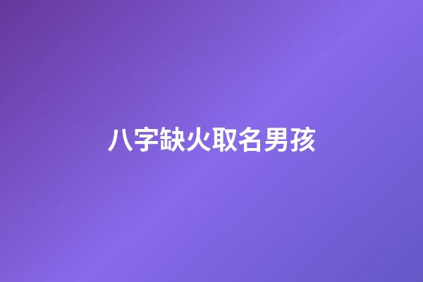 八字缺火取名男孩(八字缺火男孩名字大全)-第1張-男孩起名-玄機派