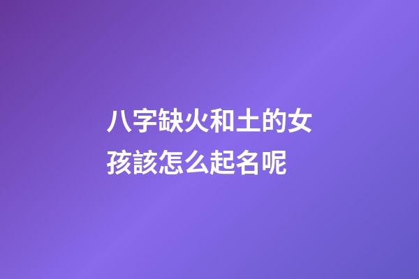八字缺火和土的女孩該怎么起名呢(八字缺火和土的女孩該怎么起名呢好聽)-第1張-女孩起名-玄機派