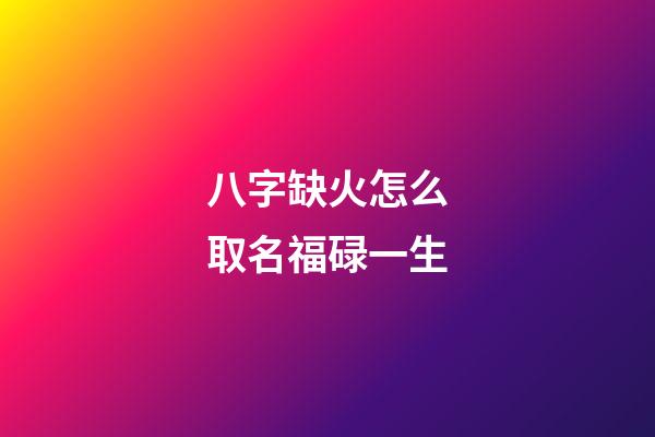 八字缺火怎么取名福碌一生