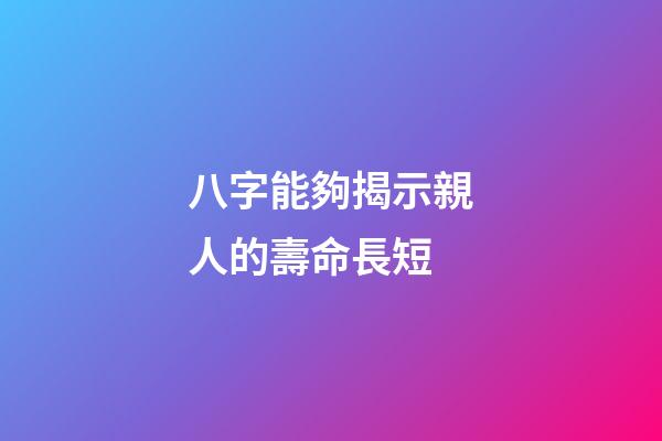 八字能夠揭示親人的壽命長短
