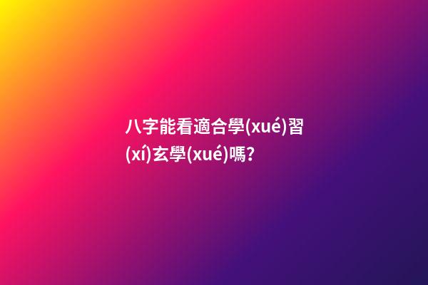 八字能看適合學(xué)習(xí)玄學(xué)嗎？
