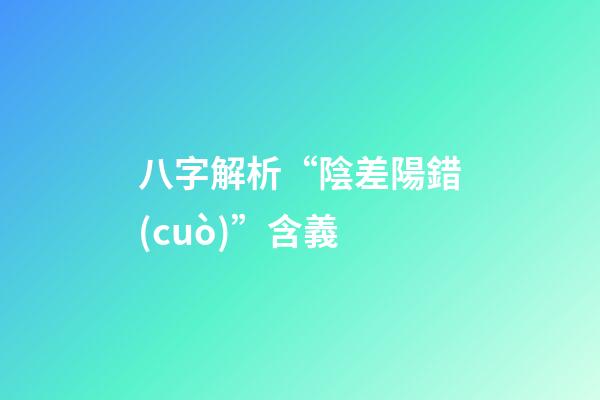 八字解析“陰差陽錯(cuò)”含義