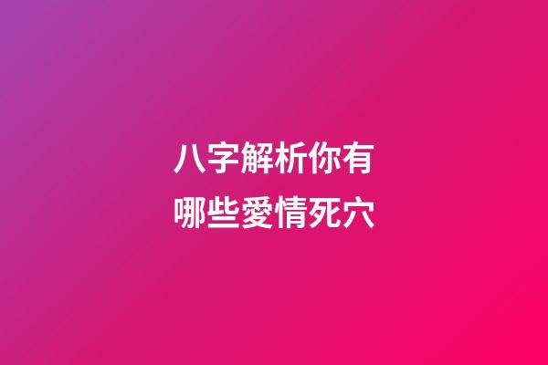 八字解析你有哪些愛情死穴