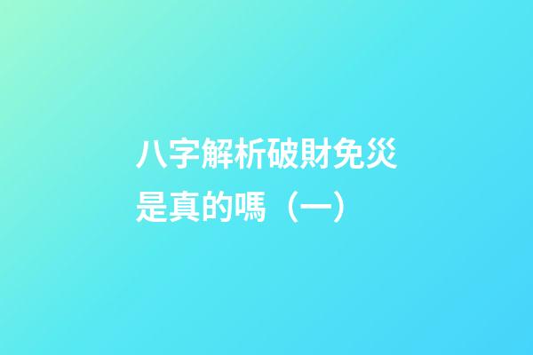 八字解析破財免災是真的嗎（一）