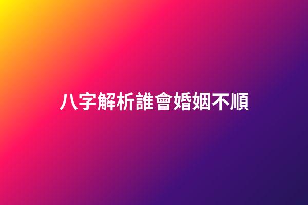 八字解析誰會婚姻不順