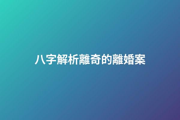 八字解析離奇的離婚案