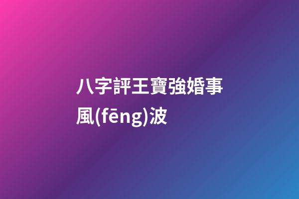 八字評王寶強婚事風(fēng)波