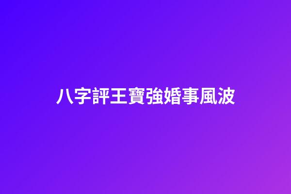 八字評王寶強婚事風波