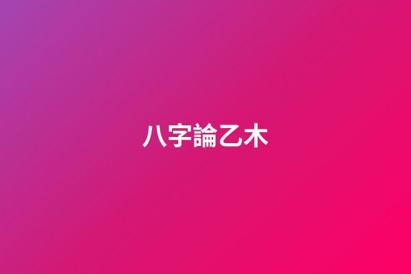 八字論乙木