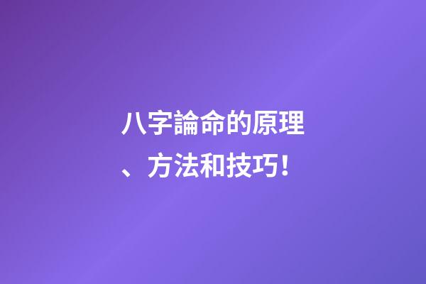 八字論命的原理、方法和技巧！