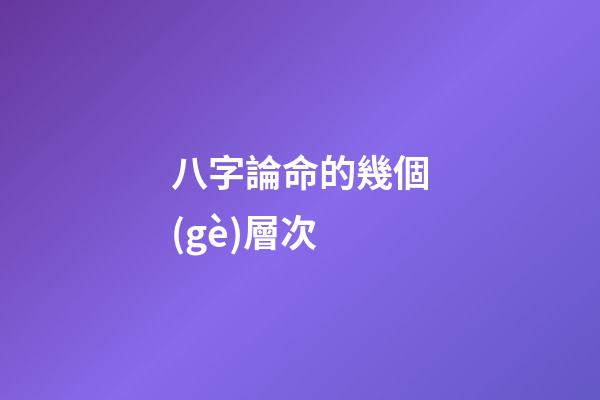 八字論命的幾個(gè)層次