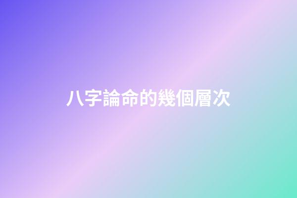 八字論命的幾個層次