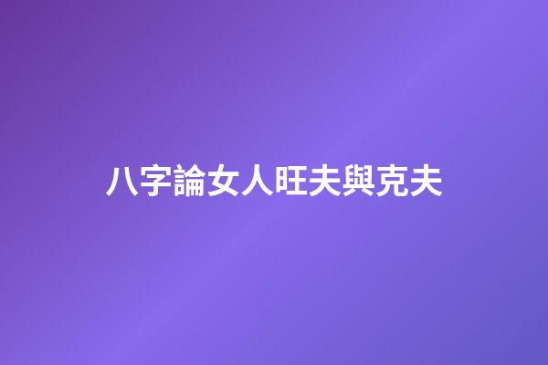 八字論女人旺夫與克夫