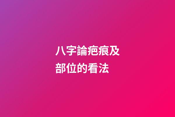 八字論疤痕及部位的看法