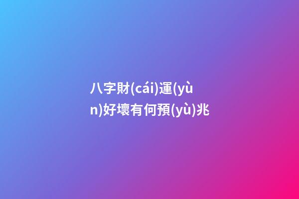 八字財(cái)運(yùn)好壞有何預(yù)兆