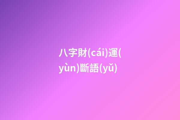 八字財(cái)運(yùn)斷語(yǔ)