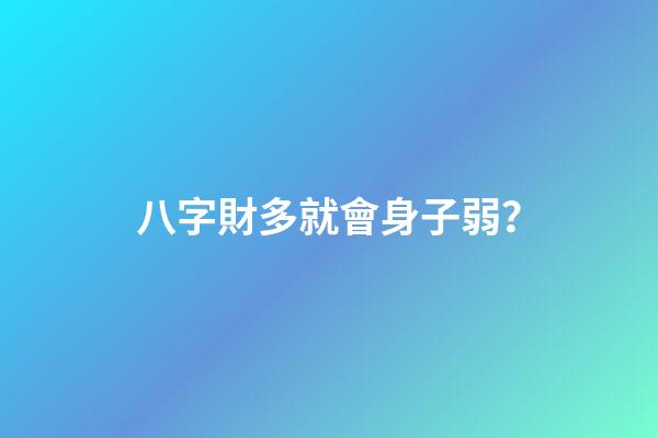 八字財多就會身子弱？