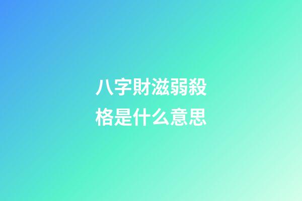八字財滋弱殺格是什么意思