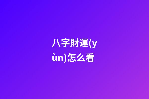 八字財運(yùn)怎么看