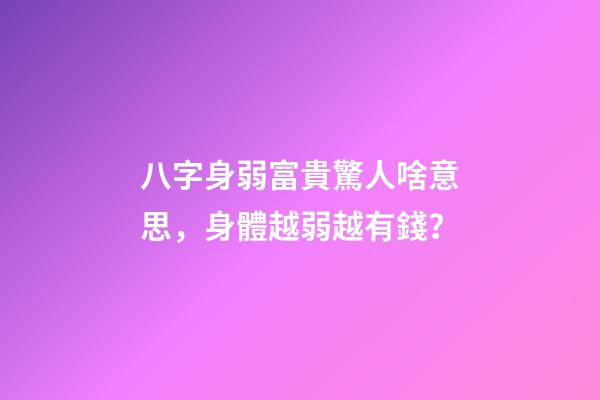八字身弱富貴驚人啥意思，身體越弱越有錢？
