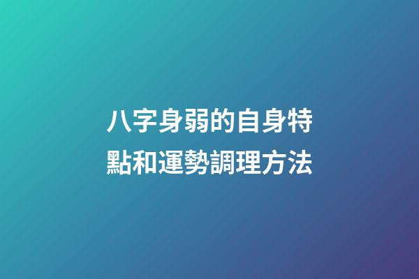 八字身弱的自身特點和運勢調理方法